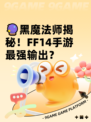 🔮黑魔法师揭秘！FF14手游最强输出？
