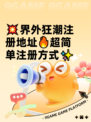 💥界外狂潮注册地址🔥超简单注册方式✨