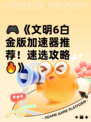 🎮《文明6白金版加速器推荐！速选攻略🔥》