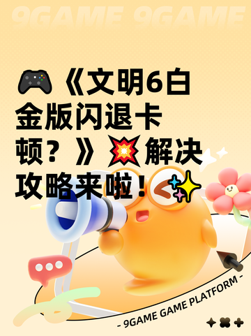 🎮《文明6白金版闪退卡顿？》💥解决攻略来啦！✨截图1