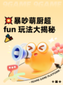 💥暴吵萌厨超 fun 玩法大揭秘🎉