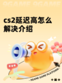 cs2延迟高怎么解决介绍