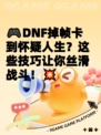 🎮DNF掉帧卡到怀疑人生？这些技巧让你丝滑战斗！💥
