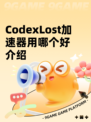 CodexLost加速器用哪个好介绍