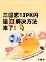 三国志13PK闪退💥解决方法来了！👇