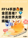 FF14手游🔥雕金匠是谁？💎水晶世界大师揭秘！