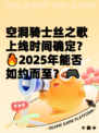 空洞骑士丝之歌上线时间确定？🔥2025年能否如约而至？🎮