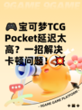 🎮宝可梦TCG Pocket延迟太高？一招解决卡顿问题！💥