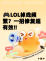 🎮LOL掉线频繁？一招修复超有效‼