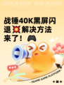 战锤40K黑屏闪退💥解决方法来了！🎮