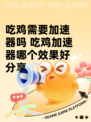 吃鸡需要加速器吗 吃鸡加速器哪个效果好分享