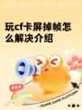 玩cf卡屏掉帧怎么解决介绍
