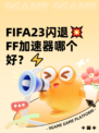FIFA23闪退💥 FF加速器哪个好？⚡