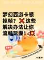 梦幻西游卡顿掉帧？❌这些解决办法让你流畅玩耍！💥