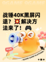 战锤40K黑屏闪退？💥解决方法来了！🎮