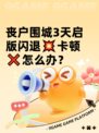 丧户围城3天启版闪退💥卡顿❌怎么办？