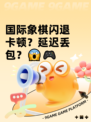 国际象棋闪退卡顿？延迟丢包？😱🎮
