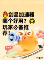 🔥剑星加速器哪个好用？🌟玩家必备推荐！