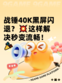 战锤40K黑屏闪退？💥这样解决秒变流畅！🎉