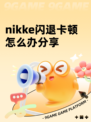 nikke闪退卡顿怎么办分享