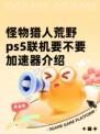 怪物猎人荒野ps5联机要不要加速器介绍