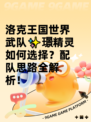 洛克王国世界武队✨璟精灵如何选择？配队思路全解析！