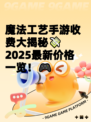 魔法工艺手游收费大揭秘💸2025最新价格一览！🎮