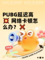  PUBG延迟高💥 网络卡顿怎么办？❌