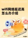 wifi网络延迟高怎么办介绍