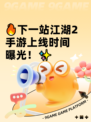 🔥下一站江湖2手游上线时间曝光！✨