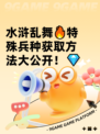 水浒乱舞🔥特殊兵种获取方法大公开！💎