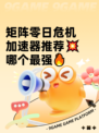 矩阵零日危机加速器推荐💥哪个最强🔥