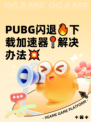  PUBG闪退🔥下载加速器📍解决办法💥