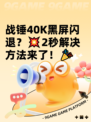 战锤40K黑屏闪退？💥2秒解决方法来了！🎉