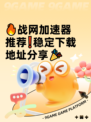 🔥战网加速器推荐❗稳定下载地址分享🎉