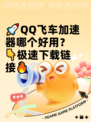 🚀QQ飞车加速器哪个好用？👇极速下载链接🔥