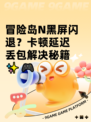 冒险岛N黑屏闪退？卡顿延迟丢包解决秘籍✨🎮