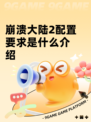 崩溃大陆2配置要求是什么介绍