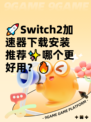🚀Switch2加速器下载安装推荐✨哪个更好用？🔥