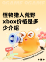 怪物猎人荒野xbox价格是多少介绍