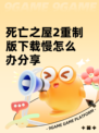 死亡之屋2重制版下载慢怎么办分享