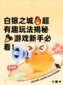 白银之城🔥超有趣玩法揭秘🎉游戏新手必看！