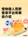 怪物猎人荒野登录平台有哪些介绍
