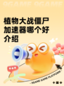 植物大战僵尸加速器哪个好介绍