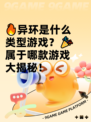 🔥异环是什么类型游戏？🎉属于哪款游戏大揭秘！