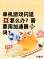 单机游戏闪退💥怎么办？需要用加速器⚡吗？