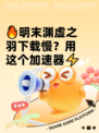 🔥明末渊虚之羽下载慢？用这个加速器⚡