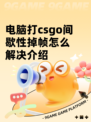 电脑打csgo间歇性掉帧怎么解决介绍
