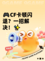 🎮CF卡顿闪退？一招解决！✨