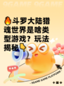 🔥斗罗大陆猎魂世界是啥类型游戏？玩法揭秘👇